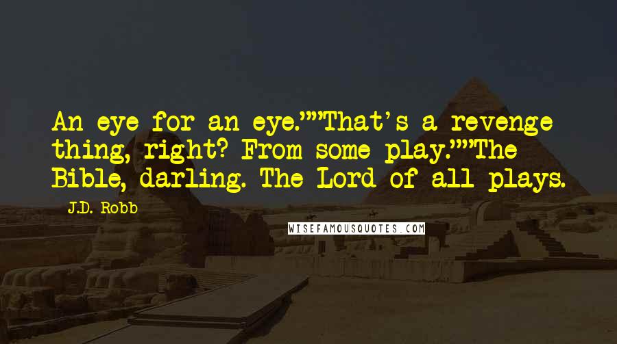 J.D. Robb Quotes: An eye for an eye.""That's a revenge thing, right? From some play.""The Bible, darling. The Lord of all plays.