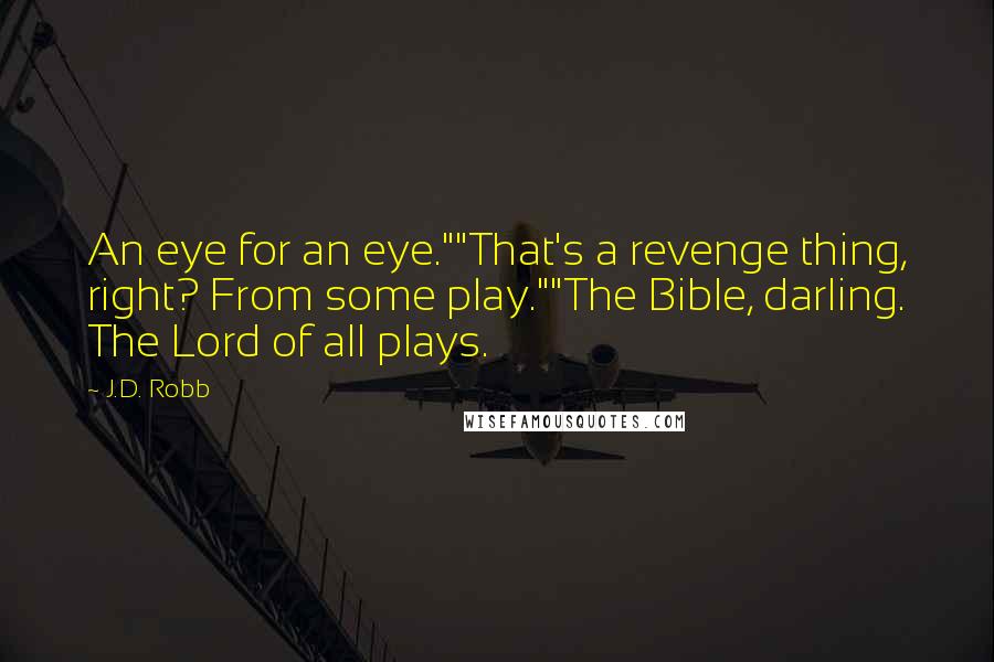 J.D. Robb Quotes: An eye for an eye.""That's a revenge thing, right? From some play.""The Bible, darling. The Lord of all plays.