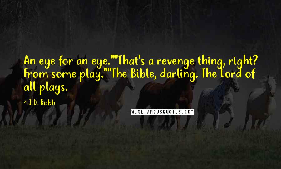 J.D. Robb Quotes: An eye for an eye.""That's a revenge thing, right? From some play.""The Bible, darling. The Lord of all plays.