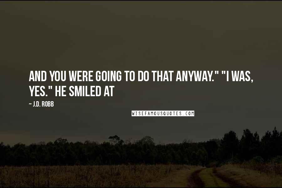 J.D. Robb Quotes: And you were going to do that anyway." "I was, yes." He smiled at