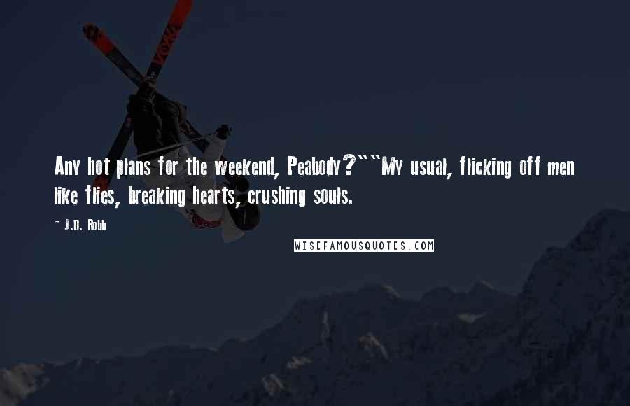 J.D. Robb Quotes: Any hot plans for the weekend, Peabody?""My usual, flicking off men like flies, breaking hearts, crushing souls.