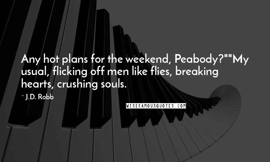 J.D. Robb Quotes: Any hot plans for the weekend, Peabody?""My usual, flicking off men like flies, breaking hearts, crushing souls.