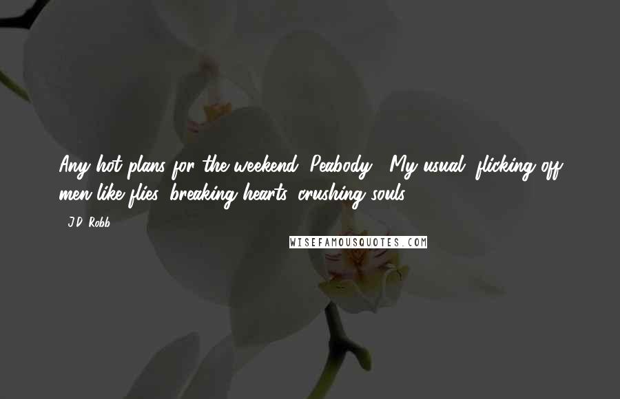 J.D. Robb Quotes: Any hot plans for the weekend, Peabody?""My usual, flicking off men like flies, breaking hearts, crushing souls.