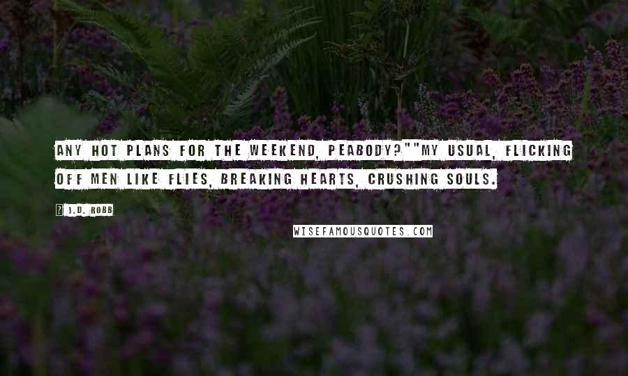 J.D. Robb Quotes: Any hot plans for the weekend, Peabody?""My usual, flicking off men like flies, breaking hearts, crushing souls.