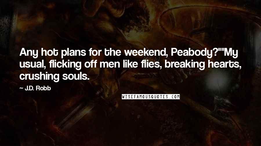 J.D. Robb Quotes: Any hot plans for the weekend, Peabody?""My usual, flicking off men like flies, breaking hearts, crushing souls.
