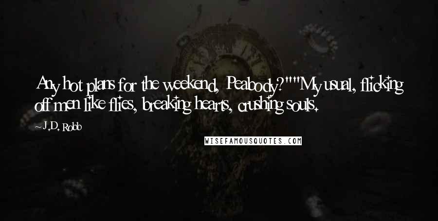 J.D. Robb Quotes: Any hot plans for the weekend, Peabody?""My usual, flicking off men like flies, breaking hearts, crushing souls.