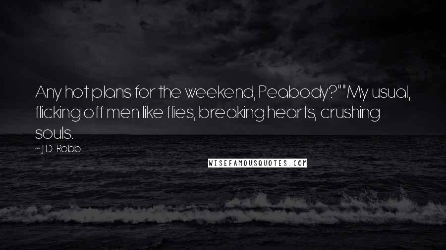 J.D. Robb Quotes: Any hot plans for the weekend, Peabody?""My usual, flicking off men like flies, breaking hearts, crushing souls.