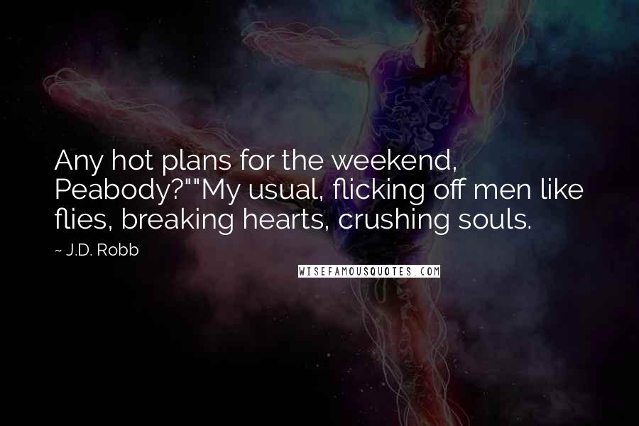J.D. Robb Quotes: Any hot plans for the weekend, Peabody?""My usual, flicking off men like flies, breaking hearts, crushing souls.