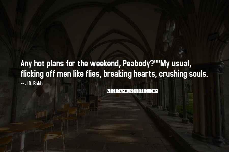 J.D. Robb Quotes: Any hot plans for the weekend, Peabody?""My usual, flicking off men like flies, breaking hearts, crushing souls.