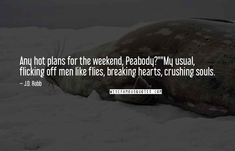 J.D. Robb Quotes: Any hot plans for the weekend, Peabody?""My usual, flicking off men like flies, breaking hearts, crushing souls.