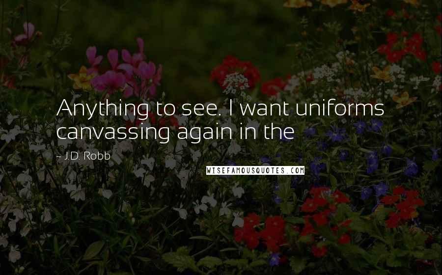 J.D. Robb Quotes: Anything to see. I want uniforms canvassing again in the