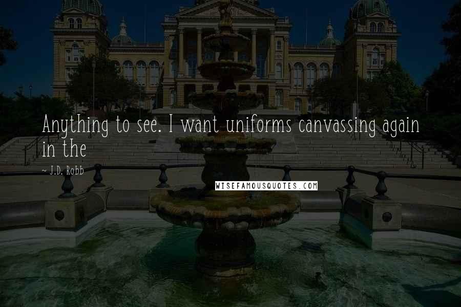 J.D. Robb Quotes: Anything to see. I want uniforms canvassing again in the