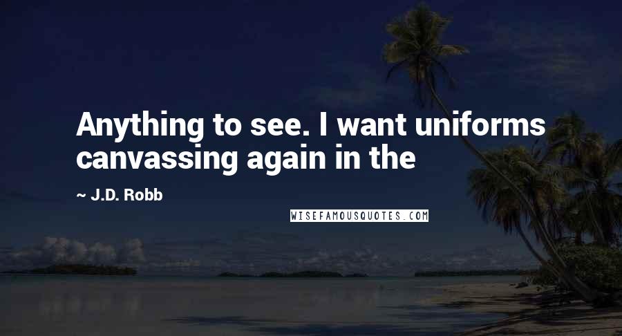 J.D. Robb Quotes: Anything to see. I want uniforms canvassing again in the