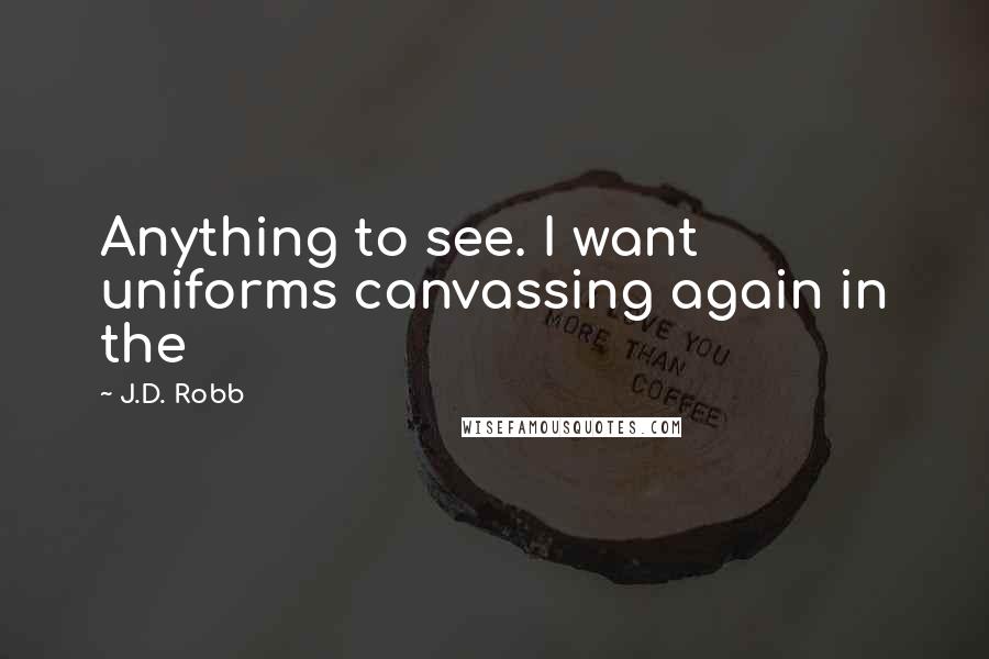 J.D. Robb Quotes: Anything to see. I want uniforms canvassing again in the