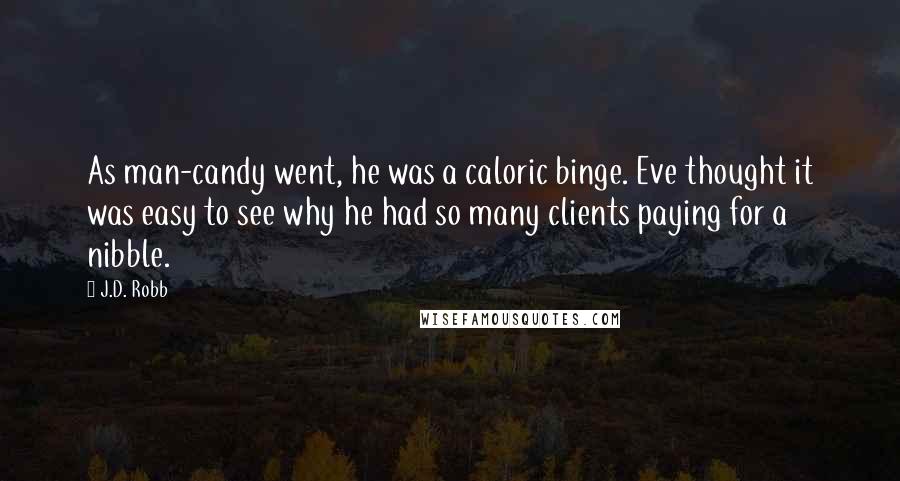 J.D. Robb Quotes: As man-candy went, he was a caloric binge. Eve thought it was easy to see why he had so many clients paying for a nibble.