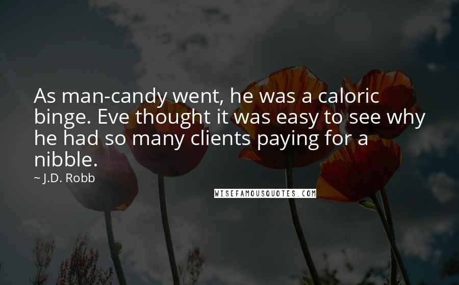 J.D. Robb Quotes: As man-candy went, he was a caloric binge. Eve thought it was easy to see why he had so many clients paying for a nibble.