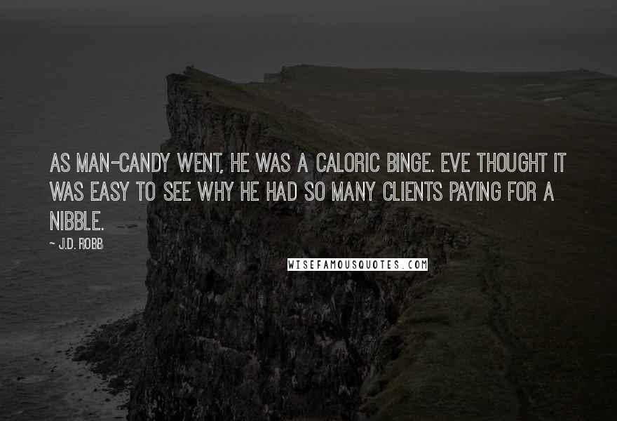 J.D. Robb Quotes: As man-candy went, he was a caloric binge. Eve thought it was easy to see why he had so many clients paying for a nibble.