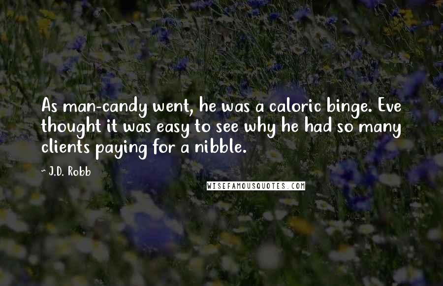 J.D. Robb Quotes: As man-candy went, he was a caloric binge. Eve thought it was easy to see why he had so many clients paying for a nibble.