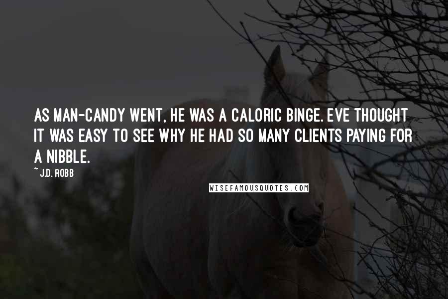 J.D. Robb Quotes: As man-candy went, he was a caloric binge. Eve thought it was easy to see why he had so many clients paying for a nibble.