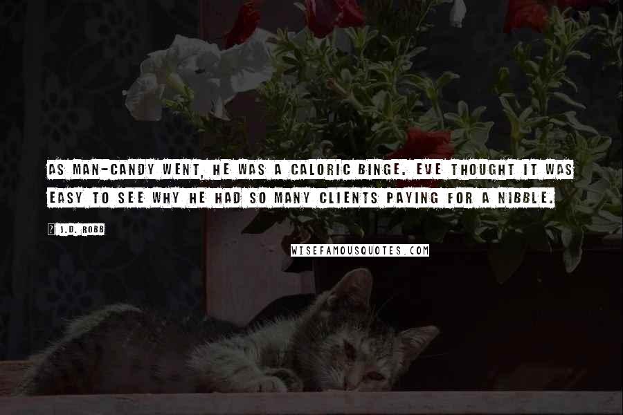 J.D. Robb Quotes: As man-candy went, he was a caloric binge. Eve thought it was easy to see why he had so many clients paying for a nibble.