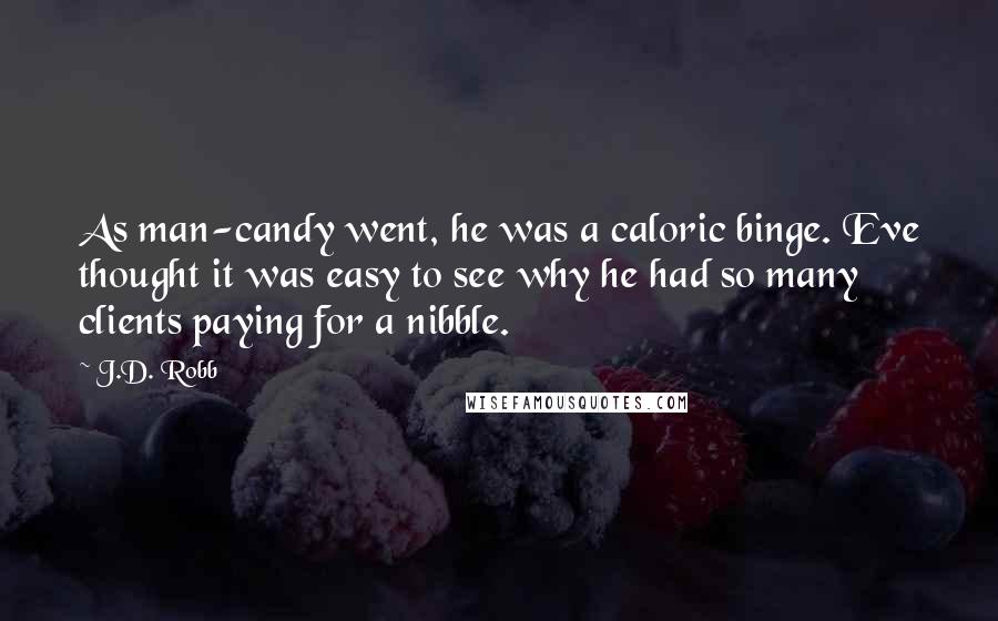 J.D. Robb Quotes: As man-candy went, he was a caloric binge. Eve thought it was easy to see why he had so many clients paying for a nibble.