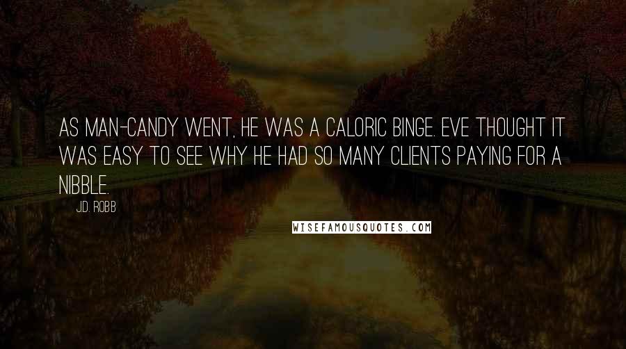 J.D. Robb Quotes: As man-candy went, he was a caloric binge. Eve thought it was easy to see why he had so many clients paying for a nibble.
