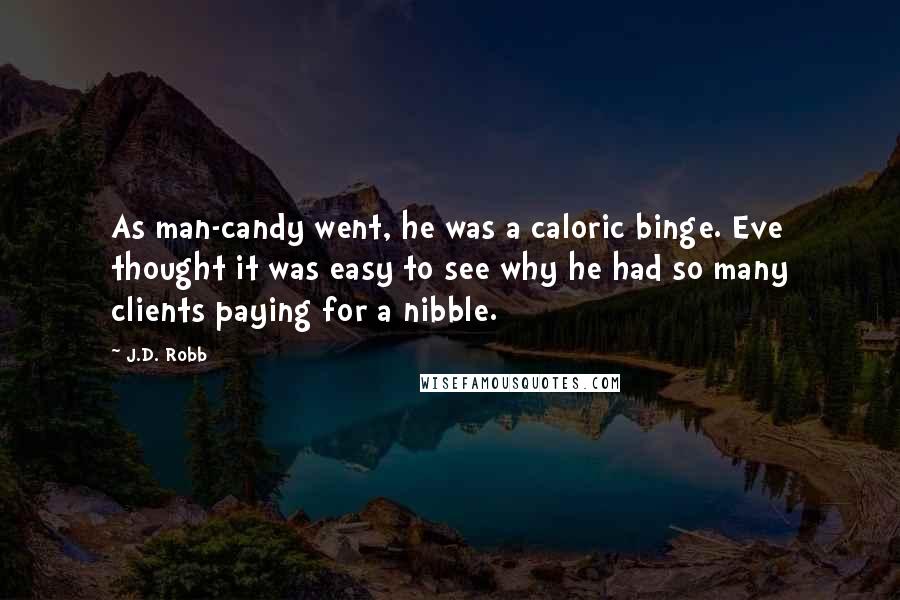 J.D. Robb Quotes: As man-candy went, he was a caloric binge. Eve thought it was easy to see why he had so many clients paying for a nibble.