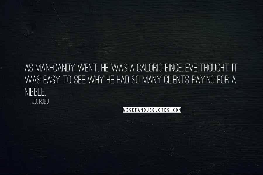 J.D. Robb Quotes: As man-candy went, he was a caloric binge. Eve thought it was easy to see why he had so many clients paying for a nibble.