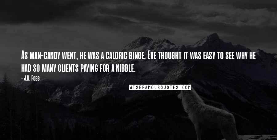 J.D. Robb Quotes: As man-candy went, he was a caloric binge. Eve thought it was easy to see why he had so many clients paying for a nibble.