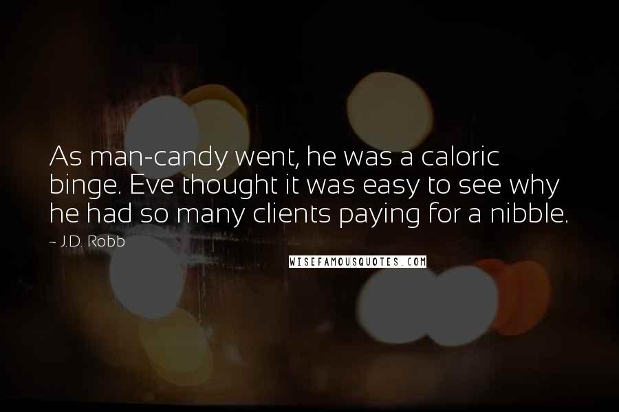 J.D. Robb Quotes: As man-candy went, he was a caloric binge. Eve thought it was easy to see why he had so many clients paying for a nibble.