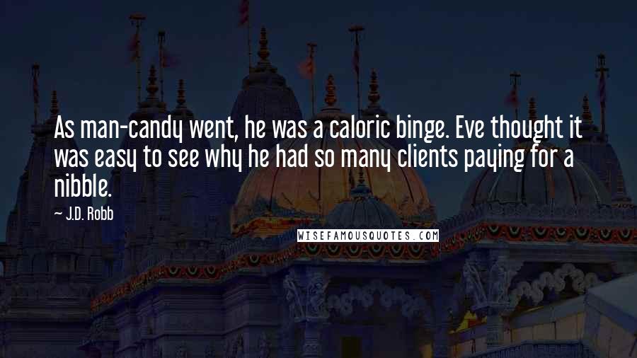 J.D. Robb Quotes: As man-candy went, he was a caloric binge. Eve thought it was easy to see why he had so many clients paying for a nibble.