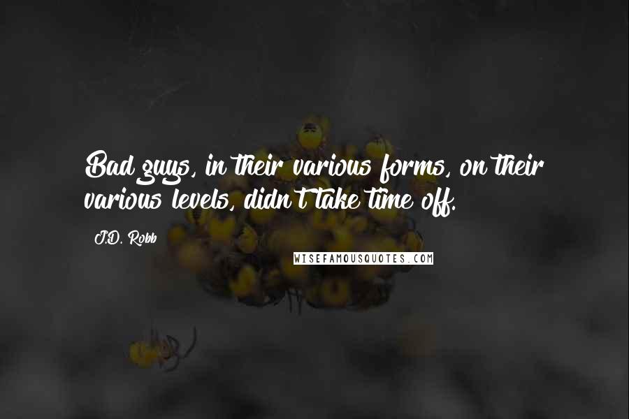 J.D. Robb Quotes: Bad guys, in their various forms, on their various levels, didn't take time off.