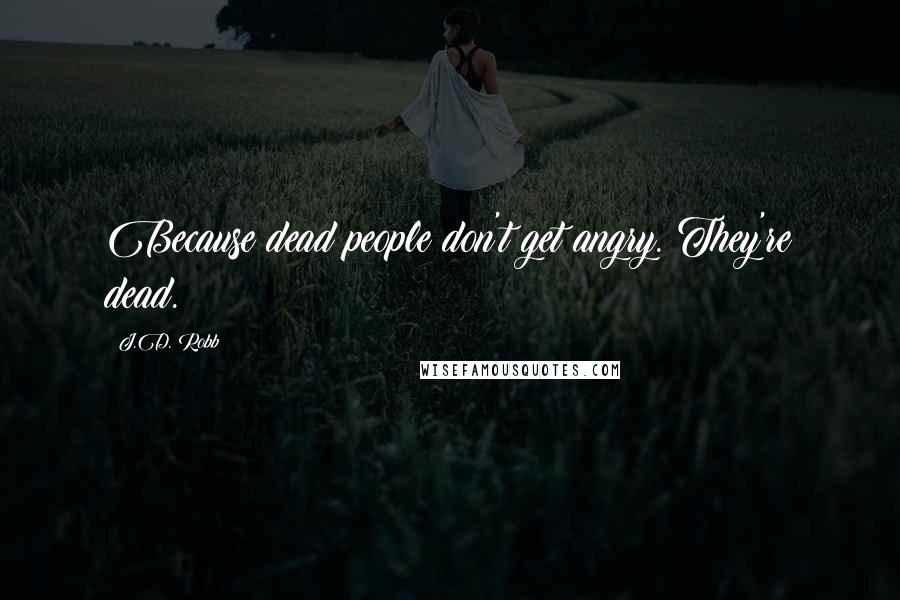 J.D. Robb Quotes: Because dead people don't get angry. They're dead.