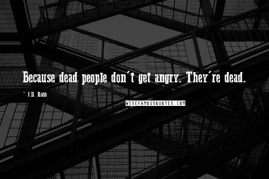 J.D. Robb Quotes: Because dead people don't get angry. They're dead.