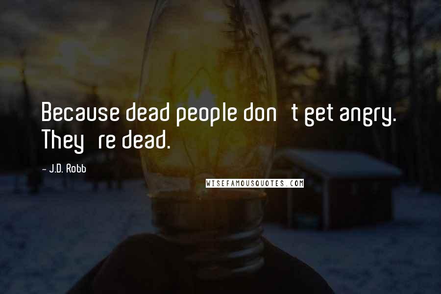 J.D. Robb Quotes: Because dead people don't get angry. They're dead.