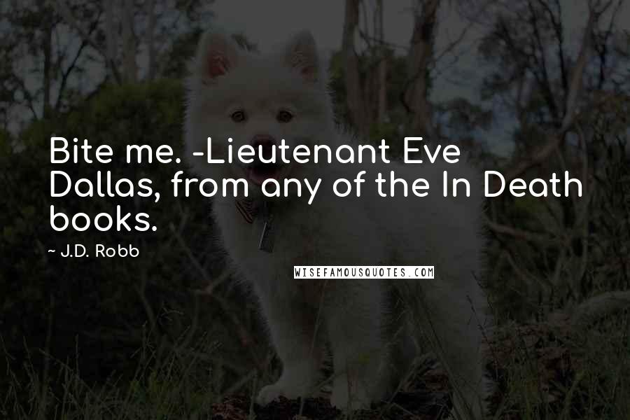 J.D. Robb Quotes: Bite me. -Lieutenant Eve Dallas, from any of the In Death books.