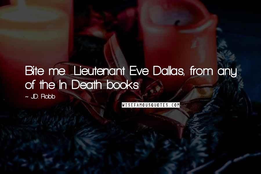 J.D. Robb Quotes: Bite me. -Lieutenant Eve Dallas, from any of the In Death books.