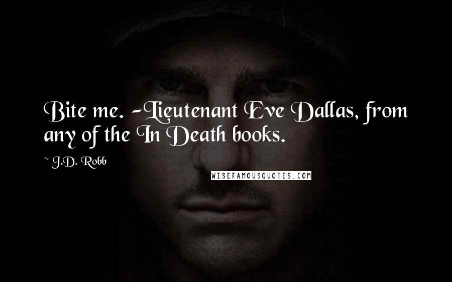 J.D. Robb Quotes: Bite me. -Lieutenant Eve Dallas, from any of the In Death books.
