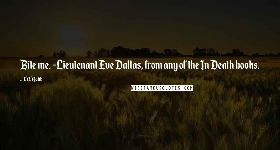 J.D. Robb Quotes: Bite me. -Lieutenant Eve Dallas, from any of the In Death books.