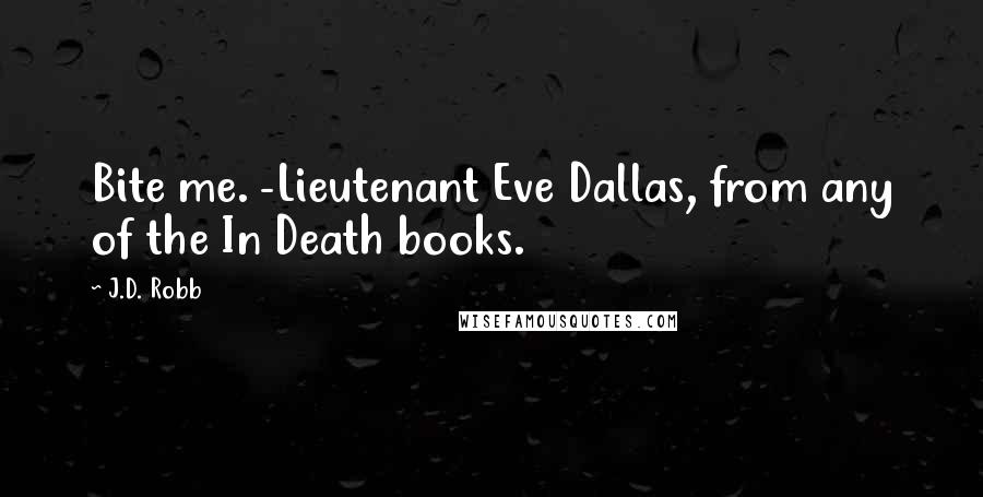 J.D. Robb Quotes: Bite me. -Lieutenant Eve Dallas, from any of the In Death books.