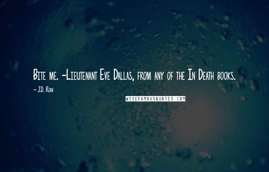 J.D. Robb Quotes: Bite me. -Lieutenant Eve Dallas, from any of the In Death books.