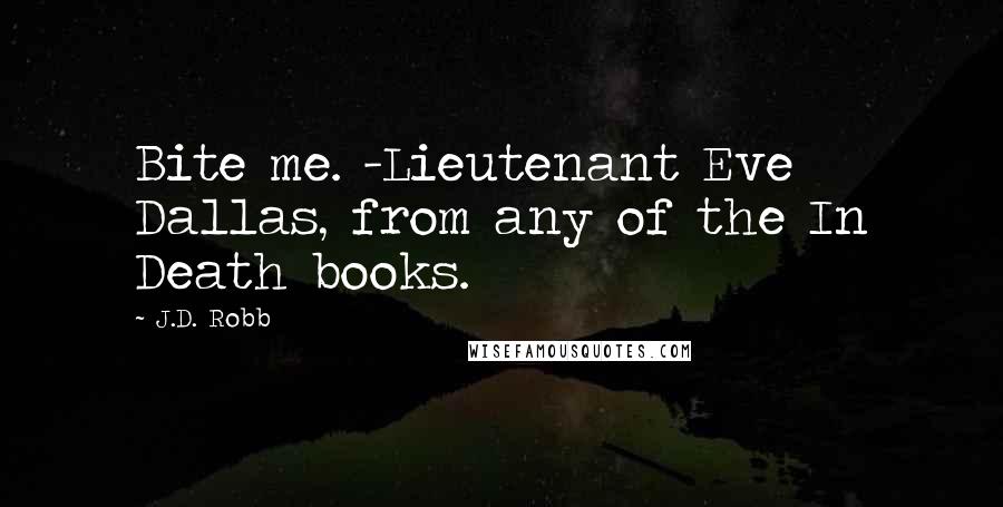 J.D. Robb Quotes: Bite me. -Lieutenant Eve Dallas, from any of the In Death books.