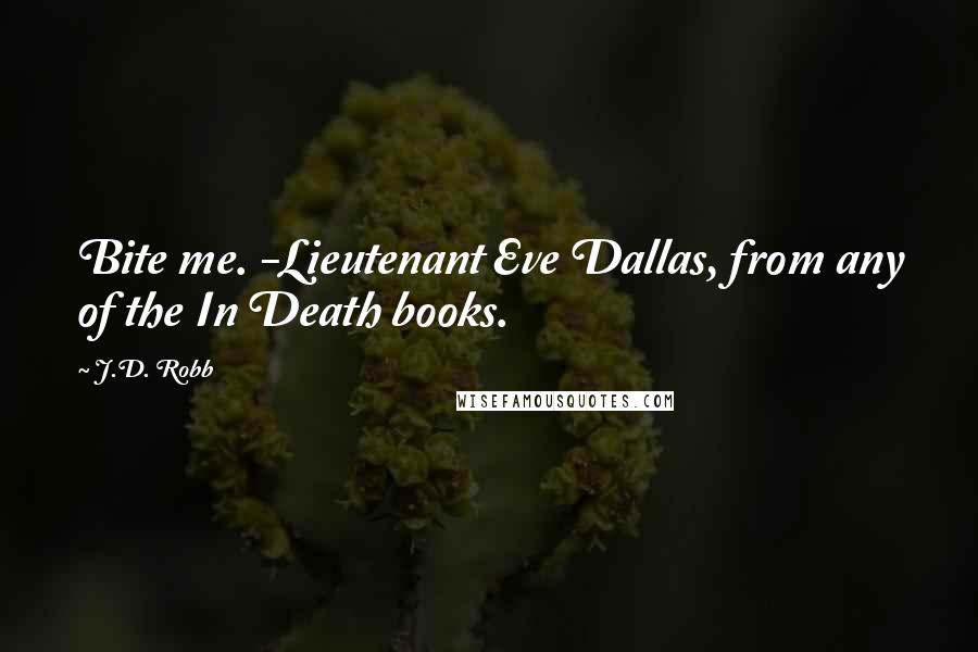 J.D. Robb Quotes: Bite me. -Lieutenant Eve Dallas, from any of the In Death books.