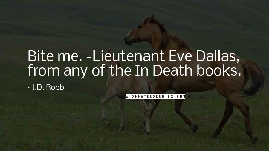 J.D. Robb Quotes: Bite me. -Lieutenant Eve Dallas, from any of the In Death books.