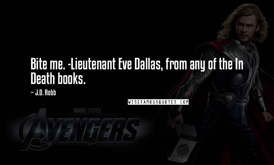 J.D. Robb Quotes: Bite me. -Lieutenant Eve Dallas, from any of the In Death books.