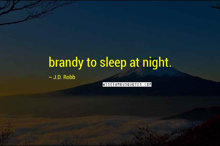 J.D. Robb Quotes: brandy to sleep at night.