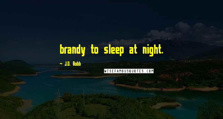 J.D. Robb Quotes: brandy to sleep at night.