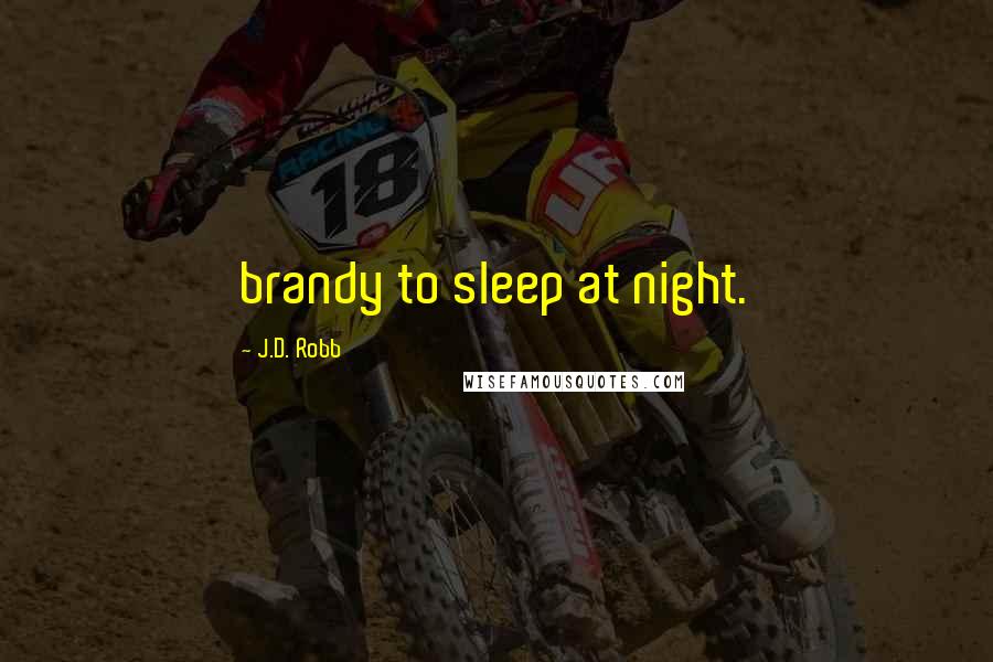 J.D. Robb Quotes: brandy to sleep at night.