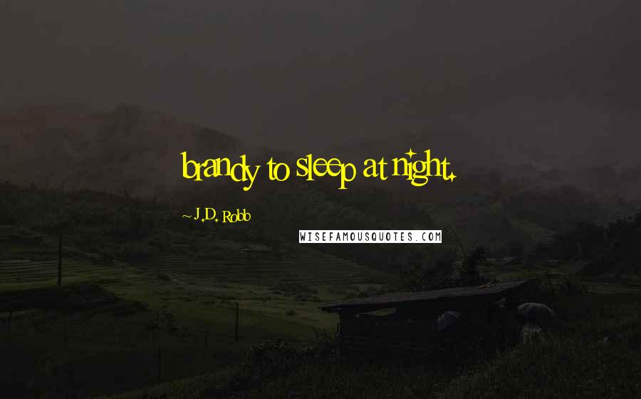 J.D. Robb Quotes: brandy to sleep at night.