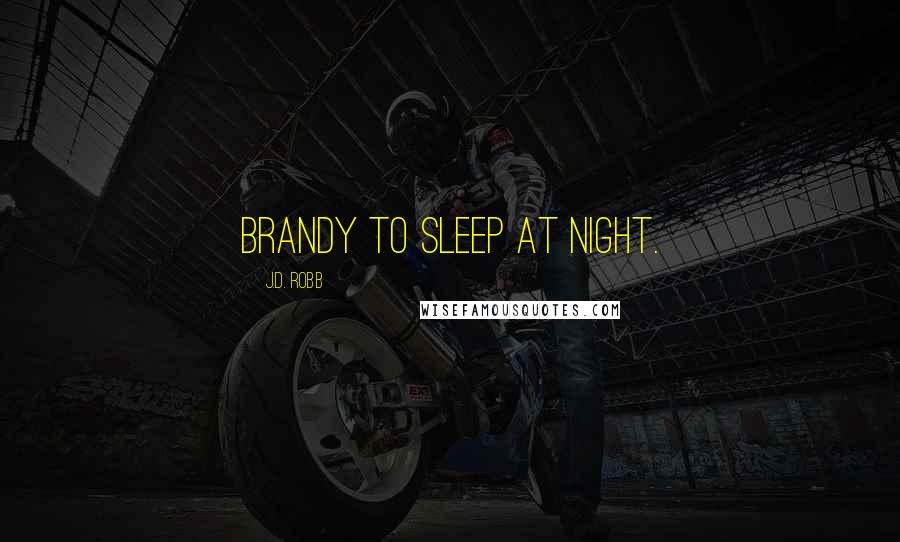 J.D. Robb Quotes: brandy to sleep at night.